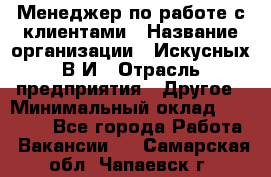 Менеджер по работе с клиентами › Название организации ­ Искусных В.И › Отрасль предприятия ­ Другое › Минимальный оклад ­ 19 000 - Все города Работа » Вакансии   . Самарская обл.,Чапаевск г.